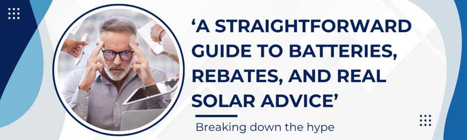 Read more about the article ‘A STRAIGHTFOWARD GUIDE TO BATTERIES, REBATES AND REAL SOLAR ADVICE’